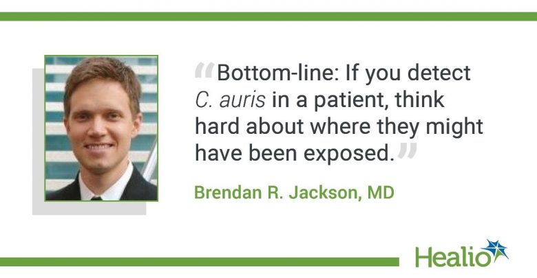 The quote is: “Bottom-line: If you detect C. auris in a patient, think hard about where they might have been exposed.” The source of the quote is Brendan R. Jackson, MD.